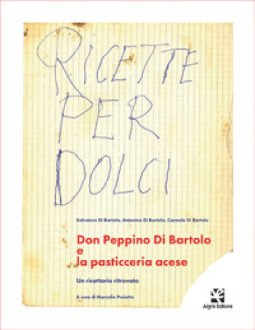 Don Peppino Di Bartolo e la pasticceria acese. Un ricettario ritrovato - Salvatore Di Bartolo - Antonino Di Bartolo - Carmelo Di Bartolo