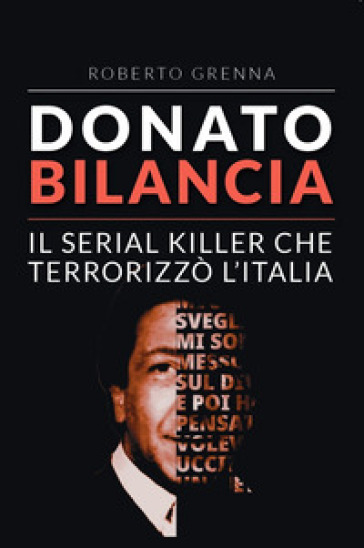 Donato Bilancia. Il serial killer che terrorizzò l'Italia - Roberto Grenna