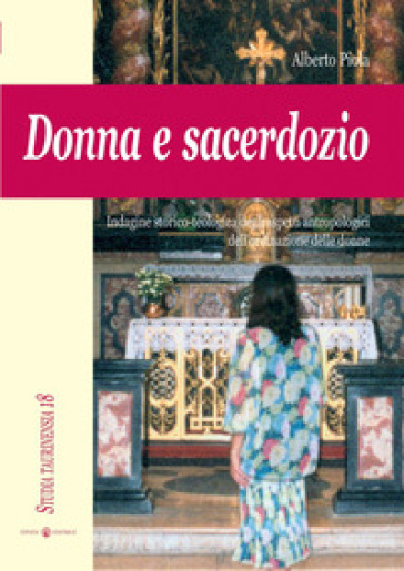 Donna e sacerdozio. Indagine storico-teologica degli aspetti antropologici dell'ordinazione delle donne - Alberto Piola