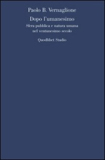 Dopo l'umanesimo. Sfera pubblica e natura umana nel ventunesimo secolo - Paolo Vernaglione