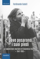 Dove posarono i suoi piedi. Le apparizioni mariane di Casanova Staffora 1947-1956. Ediz. illustrata