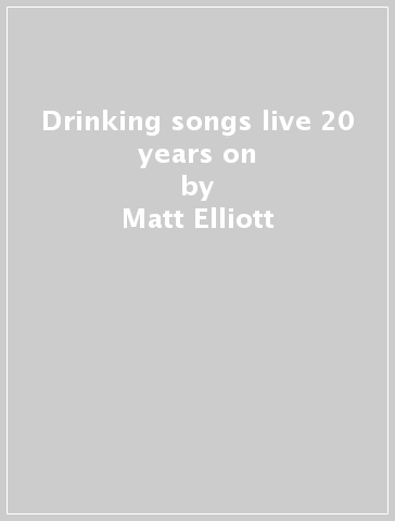 Drinking songs live 20 years on - Matt Elliott