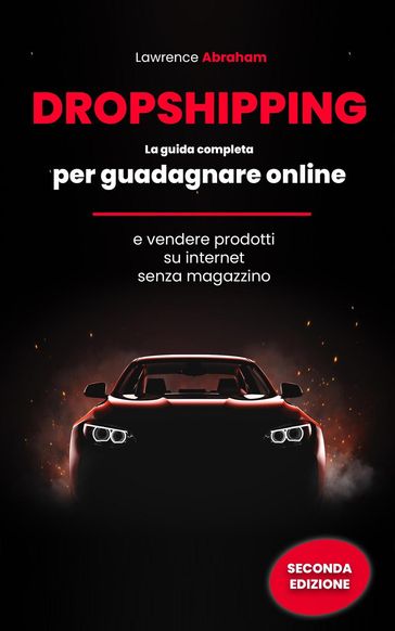 Dropshipping: La Guida Completa per Guadagnare Online e Vendere Prodotti su Internet senza Magazzino - Lawrence Abraham