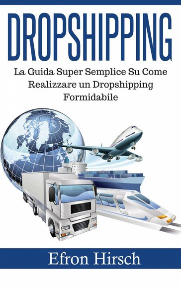 Dropshipping: La Guida Super Semplice Su Come Realizzare un Dropshipping Formidabile - Efron Hirsch