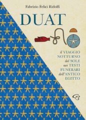 Duat. Il viaggio notturno del Sole nei testi funerari dell Antico Egitto