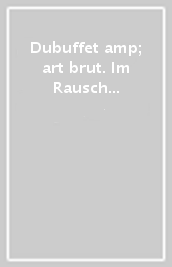 Dubuffet & art brut. Im Rausch der Kunst. Ediz. illustrata