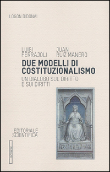 Due modelli di costituzionalismo. Un dialogo sul diritto e sui diritti - Luigi Ferrajoli - Juan Ruiz Manero