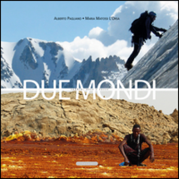 Due mondi. Sabbia, neve e rocce - Alberto Pagliano - Maria Matossi L