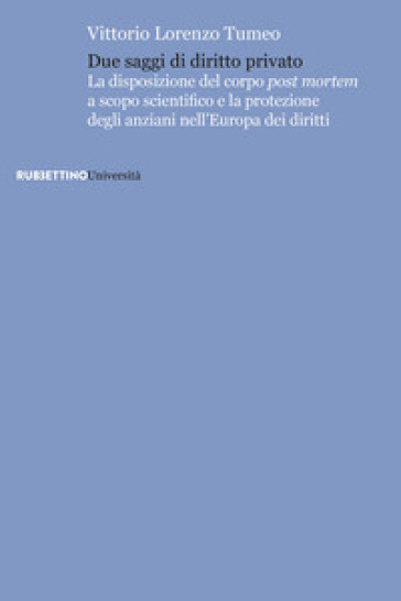 Due saggi di diritto privato. La disposizione del corpo post mortem a scopo scientifico e la protezione degli anziani nell'Europa dei diritti - Vittorio Lorenzo Tumeo