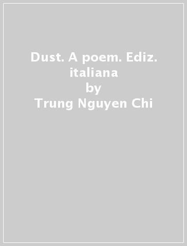 Dust. A poem. Ediz. italiana - Trung Nguyen Chi