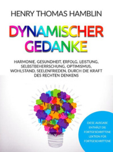 Dynamischer Gedanke. Harmonie, Gesundheit, Erfolg, Leistung, Selbstbeherrschung, Optimismus, Wohlstand, Seelenfrieden, durch die Kraft des rechten Denkens - Henri Thomas Hamblin