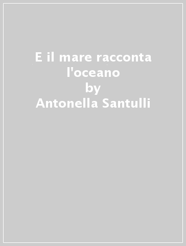 E il mare racconta l'oceano - Antonella Santulli