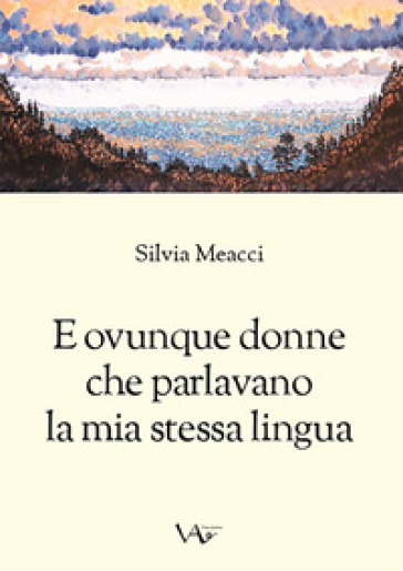 E ovunque donne che parlavano la mia stessa lingua. Ediz. integrale - Silvia Meacci