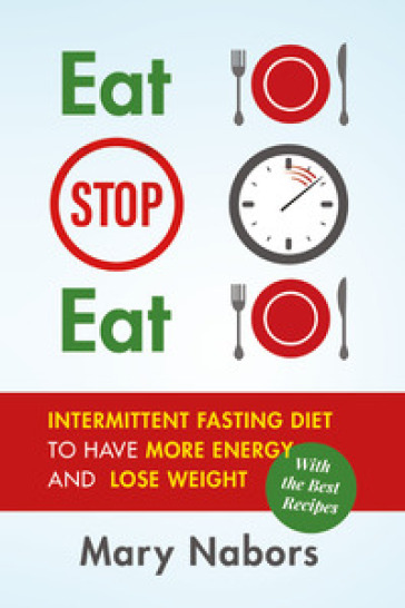 Eat stop eat. Intermittent fasting diet to have more energy and lose weight (with the best recipes) - Mary Nabors