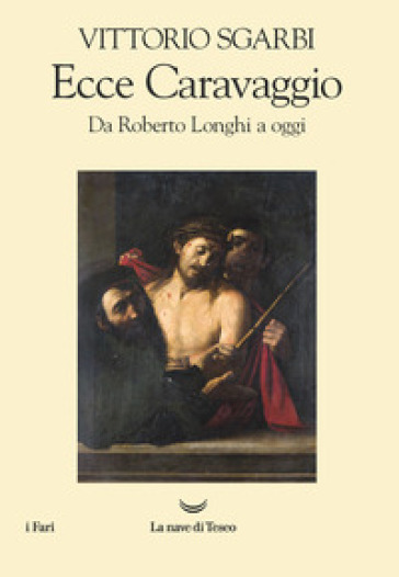 Ecce Caravaggio. Da Roberto Longhi a oggi - Vittorio Sgarbi