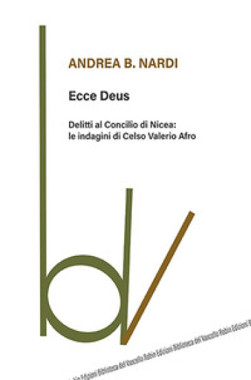 Ecce Deus. Delitti al Concilio di Nicea: le indagini di Celso Valerio Afro - Andrea B. Nardi