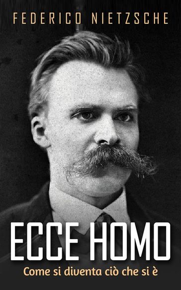 Ecce Homo - Come si diventa ciò che si è - Federico Nietzsche