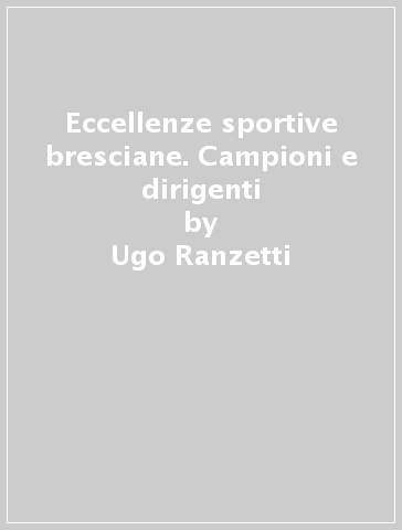 Eccellenze sportive bresciane. Campioni e dirigenti - Ugo Ranzetti