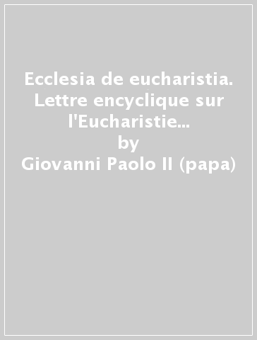 Ecclesia de eucharistia. Lettre encyclique sur l'Eucharistie dans son rapport à l'église, 17 avril 2003 - Giovanni Paolo II (papa)