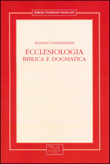 Ecclesiologia. Biblica e dogmatica. Lezioni universitarie - Sergio Tommaso Stancati