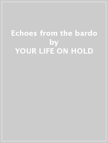 Echoes from the bardo - YOUR LIFE ON HOLD