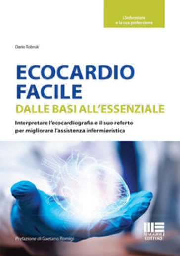 Ecocardio facile. Dalle basi all'essenziale. Interpretare l'ecocardiografia e il suo referto per migliorare l'assistenza infermieristica - Dario Tobruk