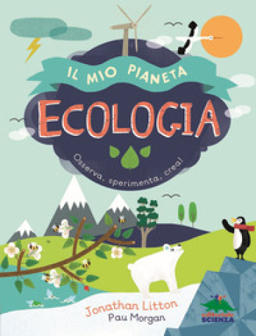 Ecologia. Il mio pianeta. Osserva, sperimenta, crea! - Jonathan Litton