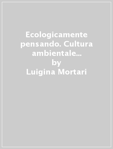 Ecologicamente pensando. Cultura ambientale e processi formativi - Luigina Mortari