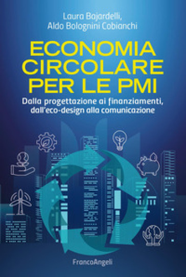 Economia circolare per le PMI. Dalla progettazione ai finanziamenti, dall'eco-design alla comunicazione - Laura Bajardelli - Aldo Bolognini Cobianchi