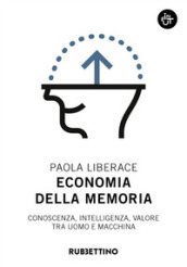 Economia della memoria. Conoscenza, intelligenza, valore tra uomo e macchina