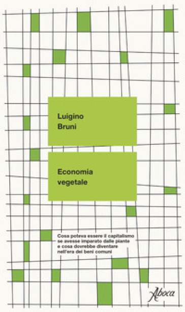 Economia vegetale. Cosa poteva essere il capitalismo se avesse imparato dalle piante e cosa dovrebbe diventare nell'era dei beni comuni - Luigino Bruni