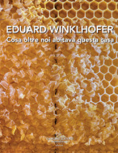 Eduard Winklhofer. Cosa oltre noi abitava questa casa. Ediz. italiana e tedesca