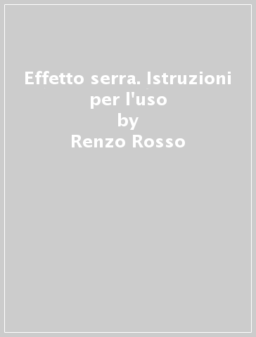 Effetto serra. Istruzioni per l'uso - Renzo Rosso