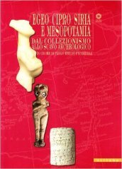 Egeo, Siria e Mesopotamia. Dal collezionismo allo scavo archeologico. Catalogo della mostra (Firenze, 1 dicembre 2007-4 maggio 2008). Ediz. illustrata