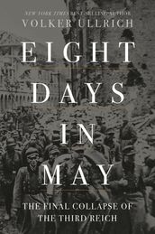 Eight Days in May: The Final Collapse of the Third Reich