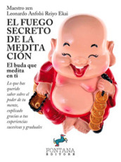 El fuego secreto de la meditación. El buda que medita en ti. Lo que has querido saber sobre el poder de tu mente, explicado gracias a tus experiencias sucesivas y graduales