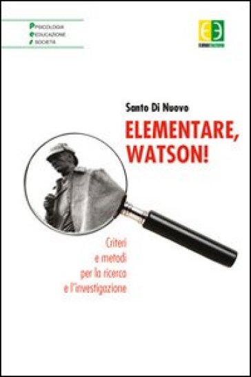 Elementare, Watson! Criteri e metodi per la ricerca e l'investigazione - Santo Di Nuovo