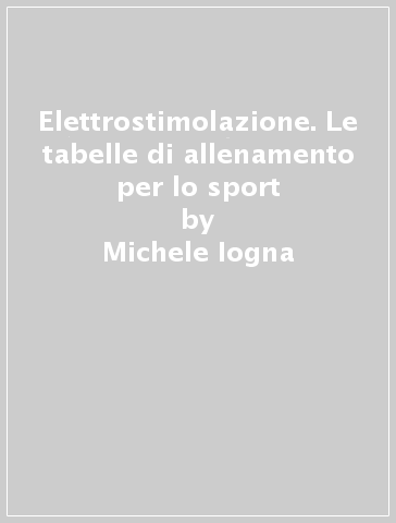 Elettrostimolazione. Le tabelle di allenamento per lo sport - Michele Iogna