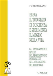 Eleva il tuo stato di coscienza e sperimenta il meglio della vita. Gli insegnamenti illuminati del pensiero nuovo interpretati nella tradizione del Kriya Yoga