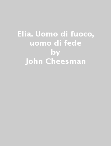 Elia. Uomo di fuoco, uomo di fede - John Cheesman