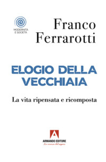 Elogio della vecchiaia. La vita ripensata e ricomposta - Franco Ferrarotti