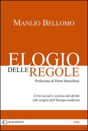 Elogio delle regole. Crisi sociali e scienza del diritto alle origini dell'Europa moderna - Manlio Bellomo