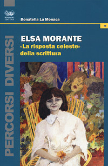 Elsa Morante. «La risposta celeste» della scrittura - Donatella La Monaca