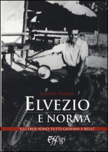 Elvezio e Norma. Gli eroi sono tutti giovani e belli - Nadia Pagni