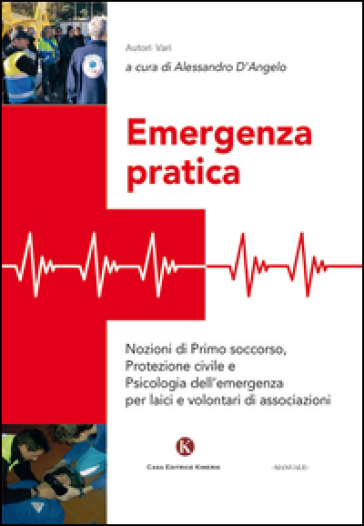 Emergenza pratica. Nozioni di primo soccorso, protezione civile e psicologia dell'emergenza per laici e volontari di associazioni - Alessandro D