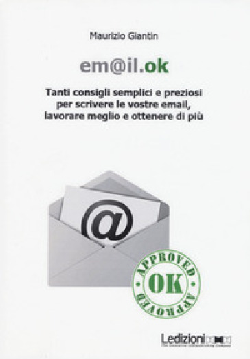 Em@il.ok. Tanti consigli semplici e preziosi per scrivere le vostre email, lavorare meglio e ottenere di più - Maurizio Giantin