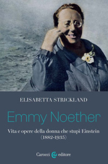 Emmy Noether. Vita e opere della donna che stupì Einstein (1882-1935) - Elisabetta Strickland