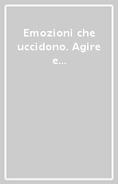 Emozioni che uccidono. Agire e pensare gli affetti nelle relazioni interpersonali