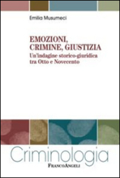 Emozioni, crimine, giustizia. Un indagine storico-giuridica tra Otto e Novecento