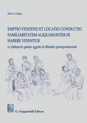 Emptio venditio et locatio conductio familiaritatem aliquam inter se habere videntur. Le fattispecie gaiane oggetto di dibattito giurisprudenziale - Sara Longo